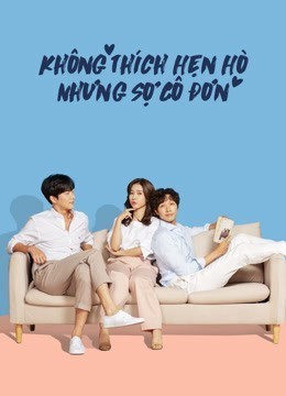 Xem phim Không Thích Hẹn Hò Nhưng Sợ Cô Đơn